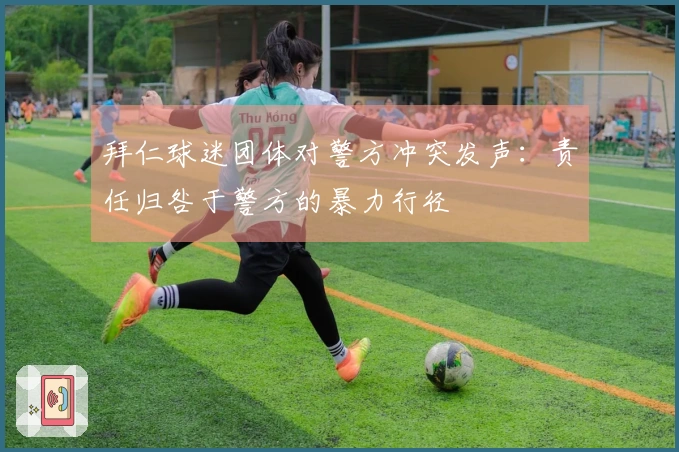 拜仁球迷团体对警方冲突发声：责任归咎于警方的暴力行径