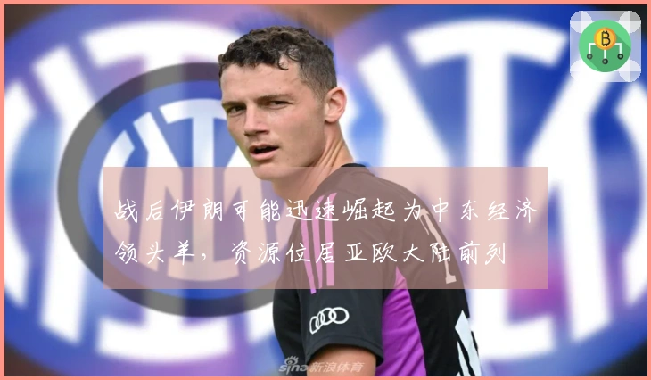 战后伊朗可能迅速崛起为中东经济领头羊，资源位居亚欧大陆前列