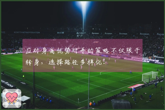 应对身高优势对手的策略不仅限于转身，选择路径多样化！