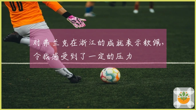 对弗兰克在浙江的成就表示钦佩，令我感受到了一定的压力