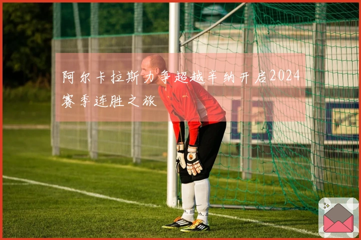 阿尔卡拉斯力争超越辛纳开启2024赛季连胜之旅