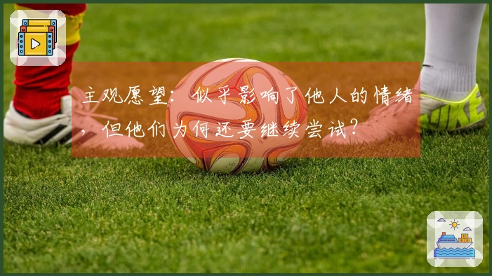 主观愿望：似乎影响了他人的情绪，但他们为何还要继续尝试？