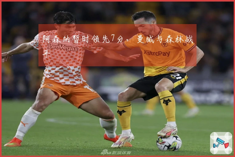 阿森纳暂时领先7分，曼城与森林战平