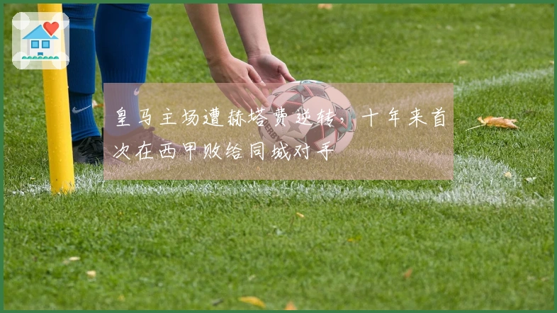 皇马主场遭赫塔费逆转，十年来首次在西甲败给同城对手