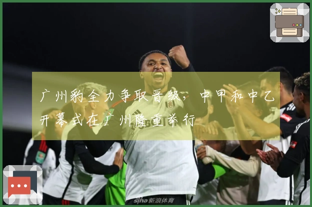 广州豹全力争取晋级，中甲和中乙开幕式在广州隆重举行