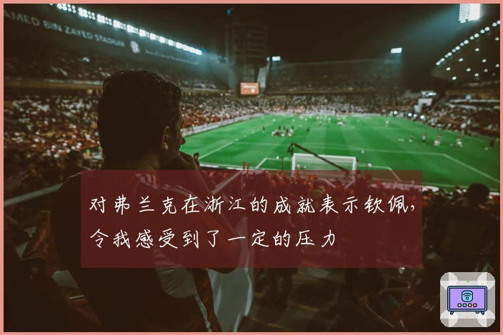 对弗兰克在浙江的成就表示钦佩，令我感受到了一定的压力
