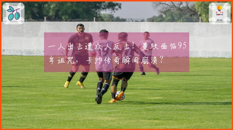 一人出击遭众人反击！曼联面临95年诅咒，卡帅传奇瞬间崩溃？