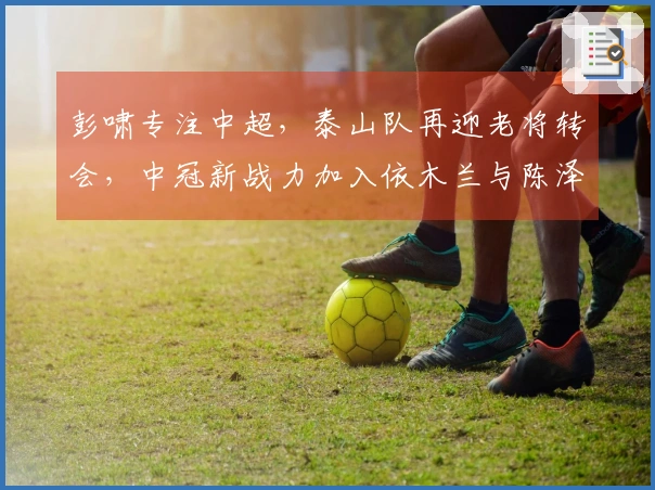 彭啸专注中超，泰山队再迎老将转会，中冠新战力加入依木兰与陈泽仕双线注册