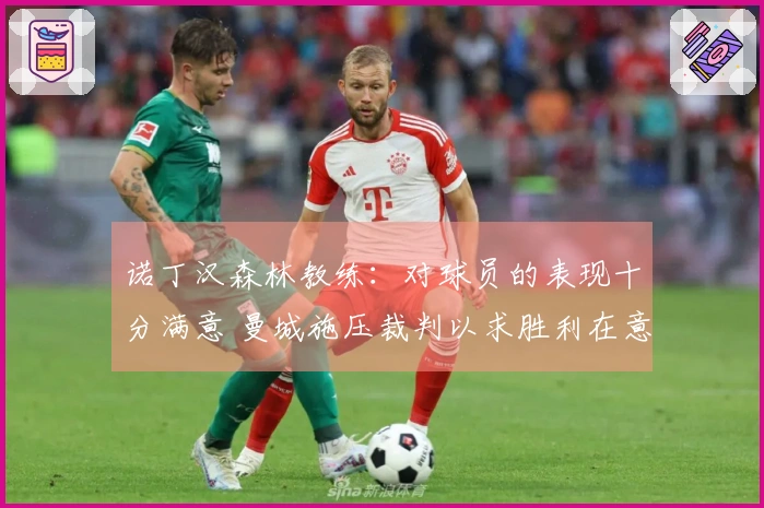 诺丁汉森林教练：对球员的表现十分满意 曼城施压裁判以求胜利在意料之中