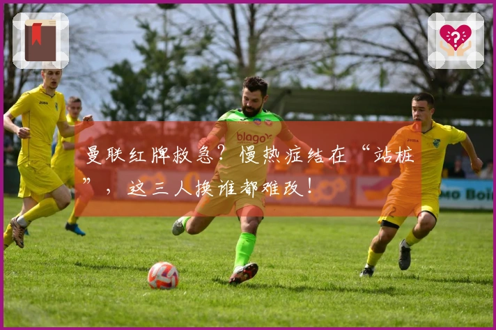 曼联红牌救急？慢热症结在“站桩”，这三人换谁都难改！