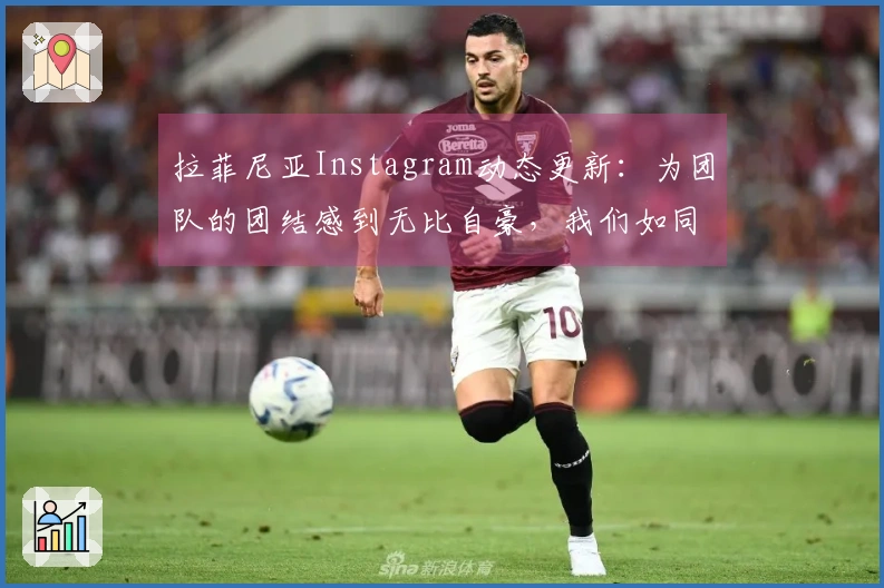 拉菲尼亚Instagram动态更新：为团队的团结感到无比自豪，我们如同一家人